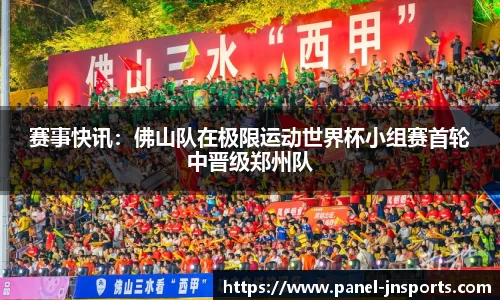 赛事快讯：佛山队在极限运动世界杯小组赛首轮中晋级郑州队