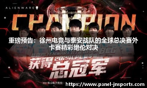 重磅预告：徐州电竞与泰安战队的全球总决赛外卡赛精彩绝伦对决